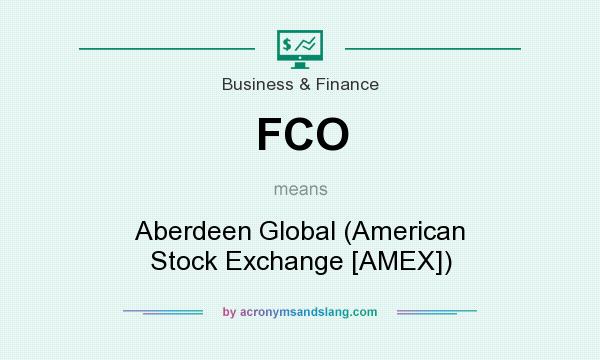 What does FCO mean? It stands for Aberdeen Global (American Stock Exchange [AMEX])