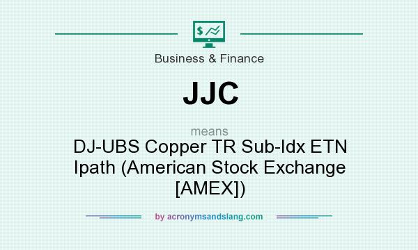 What does JJC mean? It stands for DJ-UBS Copper TR Sub-Idx ETN Ipath (American Stock Exchange [AMEX])