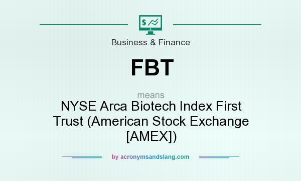 What does FBT mean? It stands for NYSE Arca Biotech Index First Trust (American Stock Exchange [AMEX])