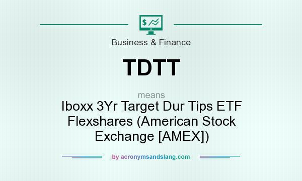 What does TDTT mean? It stands for Iboxx 3Yr Target Dur Tips ETF Flexshares (American Stock Exchange [AMEX])