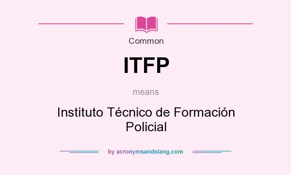 What does ITFP mean? It stands for Instituto Técnico de Formación Policial