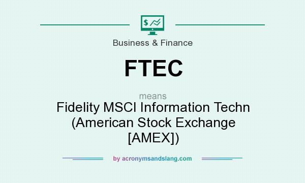 What does FTEC mean? It stands for Fidelity MSCI Information Techn (American Stock Exchange [AMEX])