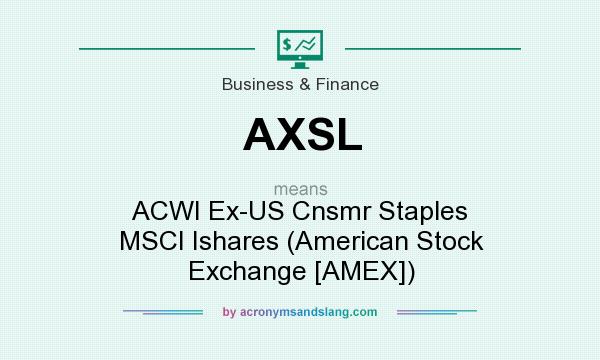 What does AXSL mean? It stands for ACWI Ex-US Cnsmr Staples MSCI Ishares (American Stock Exchange [AMEX])