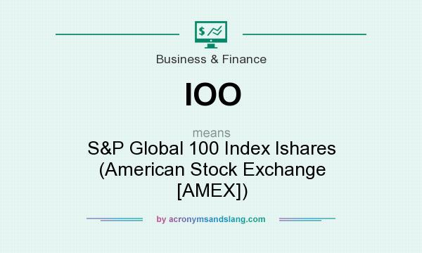 What does IOO mean? It stands for S&P Global 100 Index Ishares (American Stock Exchange [AMEX])