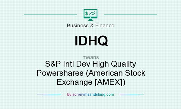 What does IDHQ mean? It stands for S&P Intl Dev High Quality Powershares (American Stock Exchange [AMEX])