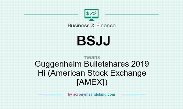 What does BSJJ mean? It stands for Guggenheim Bulletshares 2019 Hi (American Stock Exchange [AMEX])