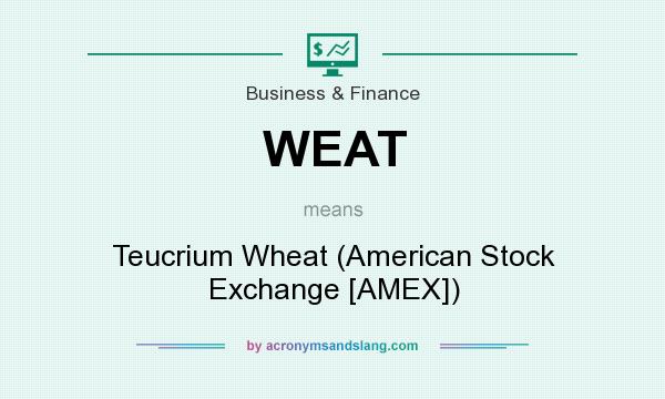 What does WEAT mean? It stands for Teucrium Wheat (American Stock Exchange [AMEX])
