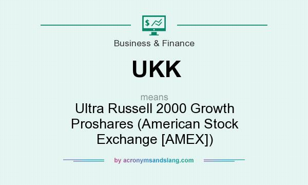 What does UKK mean? It stands for Ultra Russell 2000 Growth Proshares (American Stock Exchange [AMEX])