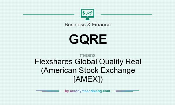 What does GQRE mean? It stands for Flexshares Global Quality Real (American Stock Exchange [AMEX])