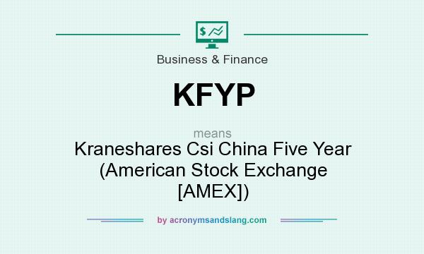 What does KFYP mean? It stands for Kraneshares Csi China Five Year (American Stock Exchange [AMEX])