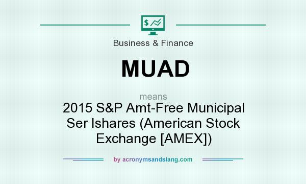 What does MUAD mean? It stands for 2015 S&P Amt-Free Municipal Ser Ishares (American Stock Exchange [AMEX])