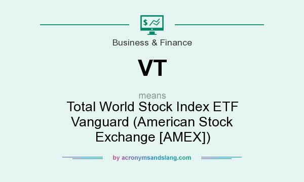 What does VT mean? It stands for Total World Stock Index ETF Vanguard (American Stock Exchange [AMEX])