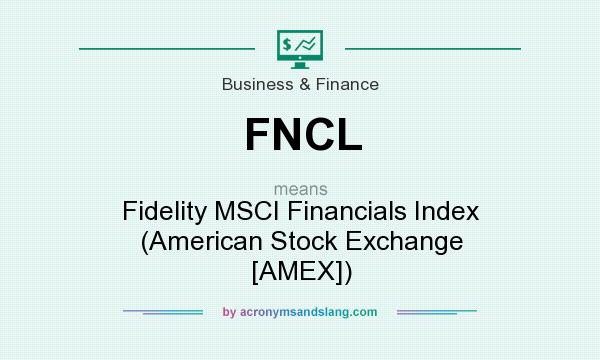 What does FNCL mean? It stands for Fidelity MSCI Financials Index (American Stock Exchange [AMEX])