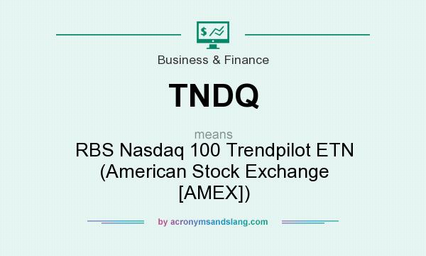 What does TNDQ mean? It stands for RBS Nasdaq 100 Trendpilot ETN (American Stock Exchange [AMEX])