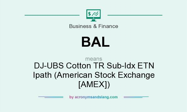 What does BAL mean? It stands for DJ-UBS Cotton TR Sub-Idx ETN Ipath (American Stock Exchange [AMEX])