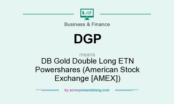 What does DGP mean? It stands for DB Gold Double Long ETN Powershares (American Stock Exchange [AMEX])