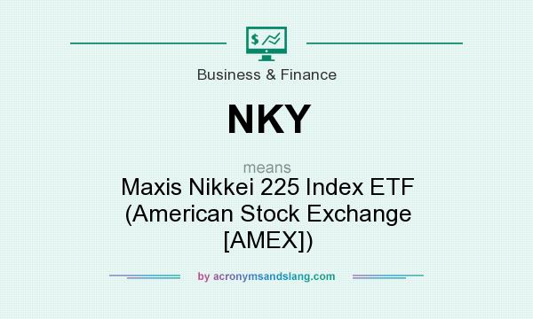 What does NKY mean? It stands for Maxis Nikkei 225 Index ETF (American Stock Exchange [AMEX])