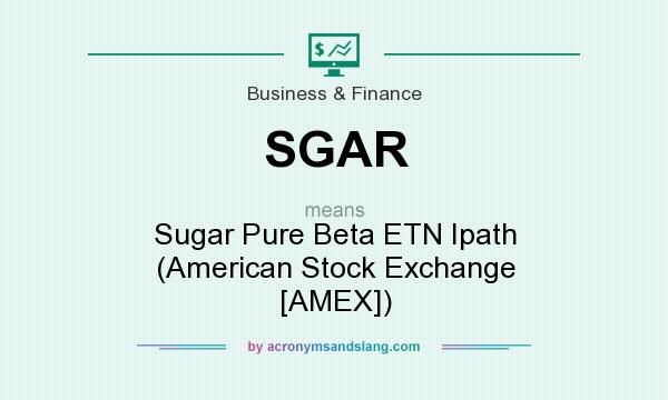 What does SGAR mean? It stands for Sugar Pure Beta ETN Ipath (American Stock Exchange [AMEX])