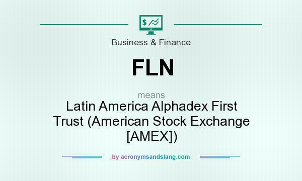 What does FLN mean? It stands for Latin America Alphadex First Trust (American Stock Exchange [AMEX])