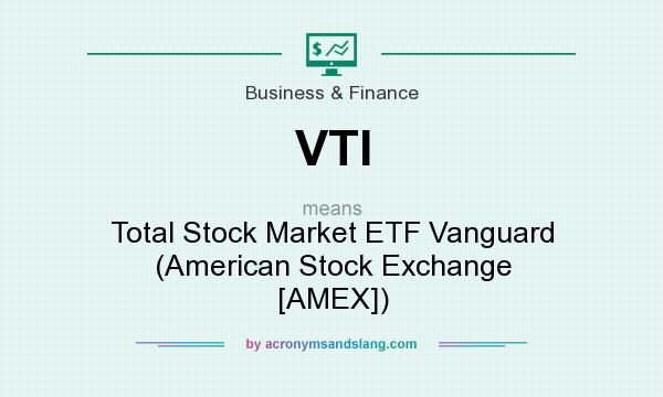 What does VTI mean? It stands for Total Stock Market ETF Vanguard (American Stock Exchange [AMEX])