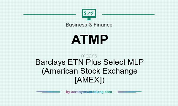 What does ATMP mean? It stands for Barclays ETN Plus Select MLP (American Stock Exchange [AMEX])