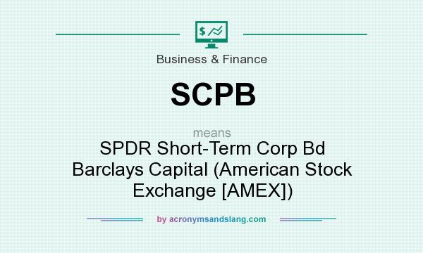 What does SCPB mean? It stands for SPDR Short-Term Corp Bd Barclays Capital (American Stock Exchange [AMEX])