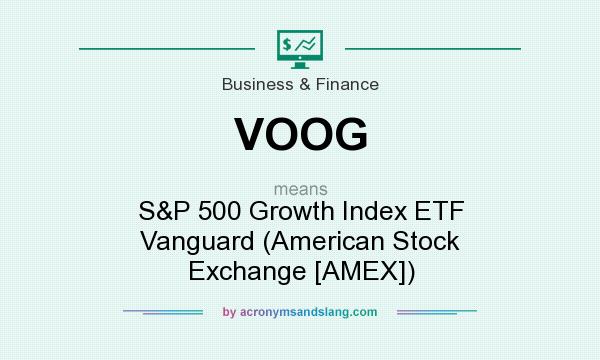What does VOOG mean? It stands for S&P 500 Growth Index ETF Vanguard (American Stock Exchange [AMEX])