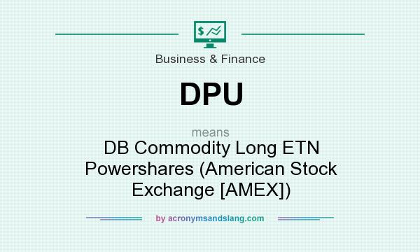 What does DPU mean? It stands for DB Commodity Long ETN Powershares (American Stock Exchange [AMEX])