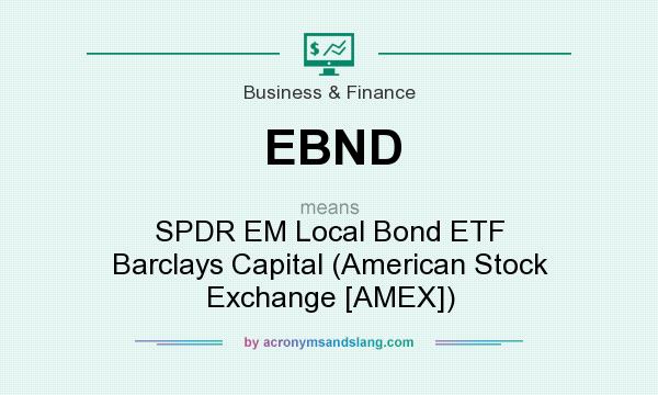What does EBND mean? It stands for SPDR EM Local Bond ETF Barclays Capital (American Stock Exchange [AMEX])