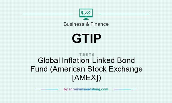 What does GTIP mean? It stands for Global Inflation-Linked Bond Fund (American Stock Exchange [AMEX])