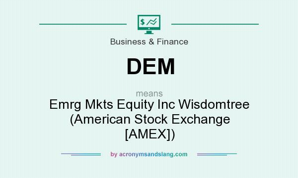 What does DEM mean? It stands for Emrg Mkts Equity Inc Wisdomtree (American Stock Exchange [AMEX])