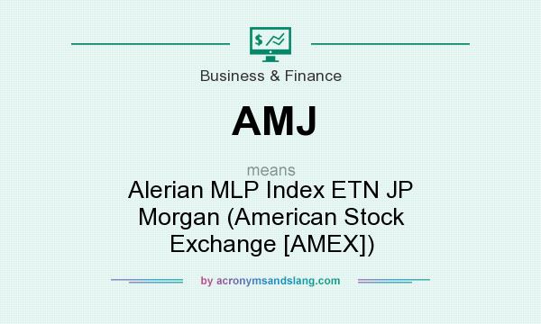 What does AMJ mean? It stands for Alerian MLP Index ETN JP Morgan (American Stock Exchange [AMEX])
