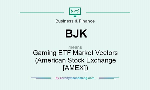 What does BJK mean? It stands for Gaming ETF Market Vectors (American Stock Exchange [AMEX])