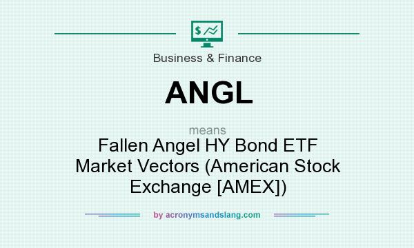 What does ANGL mean? It stands for Fallen Angel HY Bond ETF Market Vectors (American Stock Exchange [AMEX])