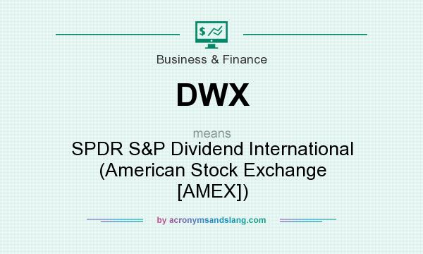 What does DWX mean? It stands for SPDR S&P Dividend International (American Stock Exchange [AMEX])