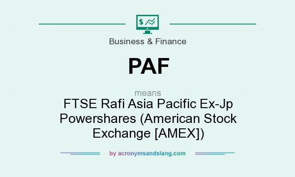 What does PAF mean? It stands for FTSE Rafi Asia Pacific Ex-Jp Powershares (American Stock Exchange [AMEX])