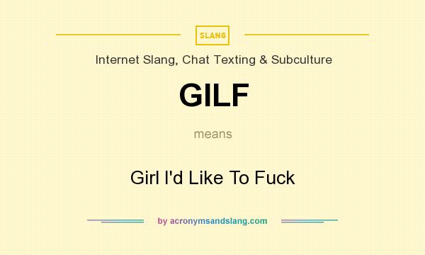 What does GILF mean? It stands for Girl I`d Like To Fuck