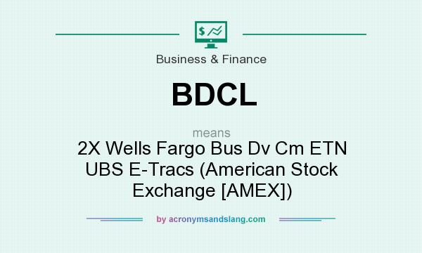 What does BDCL mean? It stands for 2X Wells Fargo Bus Dv Cm ETN UBS E-Tracs (American Stock Exchange [AMEX])