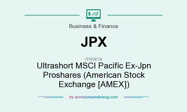What does JPX mean? It stands for Ultrashort MSCI Pacific Ex-Jpn Proshares (American Stock Exchange [AMEX])