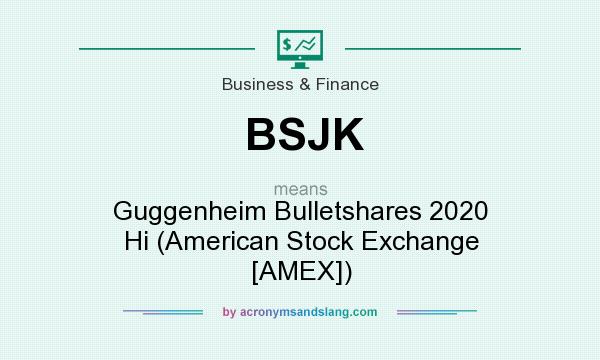 What does BSJK mean? It stands for Guggenheim Bulletshares 2020 Hi (American Stock Exchange [AMEX])