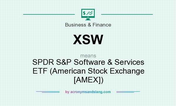 What does XSW mean? It stands for SPDR S&P Software & Services ETF (American Stock Exchange [AMEX])
