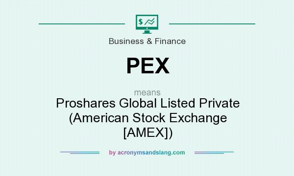 What does PEX mean? It stands for Proshares Global Listed Private (American Stock Exchange [AMEX])