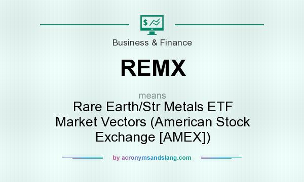 What does REMX mean? It stands for Rare Earth/Str Metals ETF Market Vectors (American Stock Exchange [AMEX])