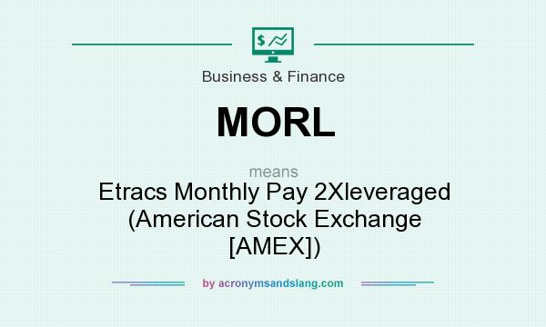 What does MORL mean? It stands for Etracs Monthly Pay 2Xleveraged (American Stock Exchange [AMEX])
