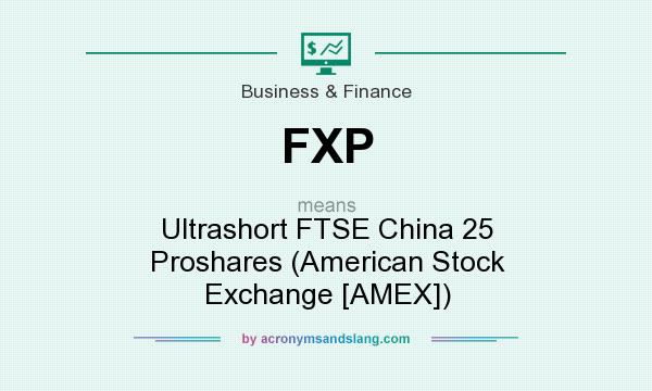 What does FXP mean? It stands for Ultrashort FTSE China 25 Proshares (American Stock Exchange [AMEX])