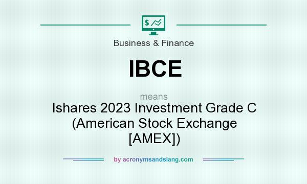 What does IBCE mean? It stands for Ishares 2023 Investment Grade C (American Stock Exchange [AMEX])