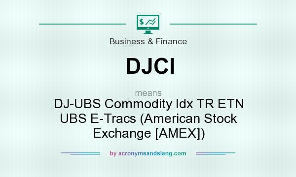 What does DJCI mean? It stands for DJ-UBS Commodity Idx TR ETN UBS E-Tracs (American Stock Exchange [AMEX])