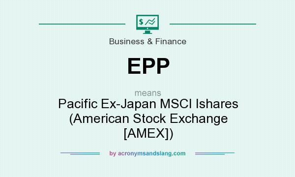 What does EPP mean? It stands for Pacific Ex-Japan MSCI Ishares (American Stock Exchange [AMEX])