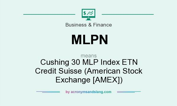 What does MLPN mean? It stands for Cushing 30 MLP Index ETN Credit Suisse (American Stock Exchange [AMEX])