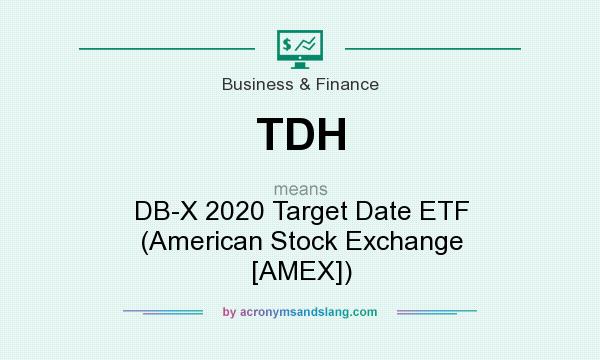 What does TDH mean? It stands for DB-X 2020 Target Date ETF (American Stock Exchange [AMEX])